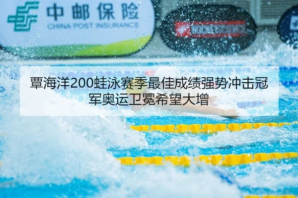 覃海洋200蛙泳赛季最佳成绩强势冲击冠军奥运卫冕希望大增