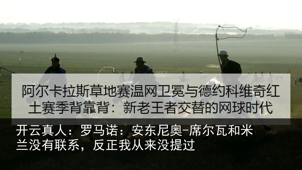 开云真人：罗马诺：安东相关情况没有相关情况提过