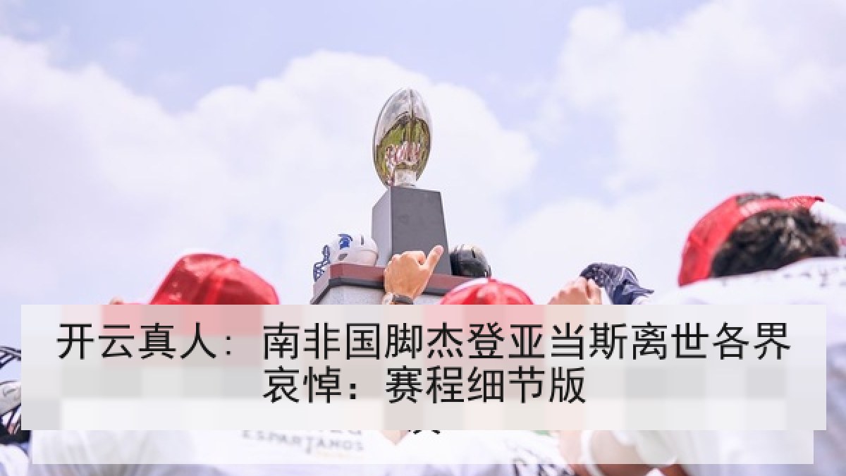 开云真人: 南非国脚杰登亚当斯离世各界哀悼：赛程细节版