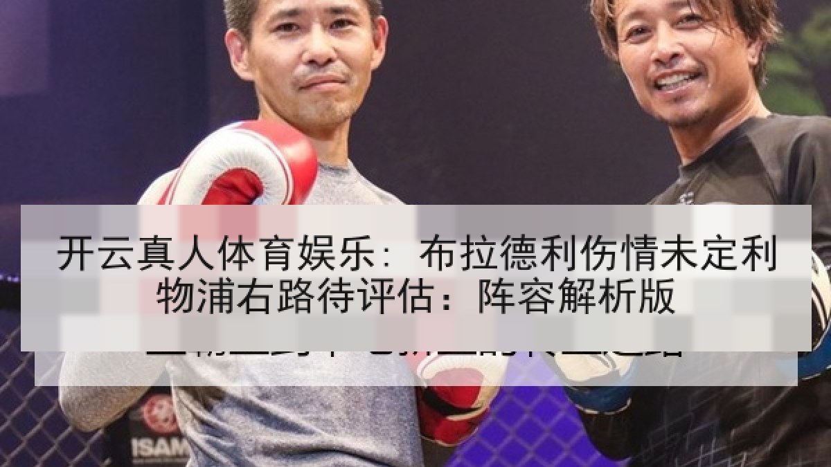 开云真人体育娱乐: 布拉德利伤情未定利物浦右路待评估：阵容解析版