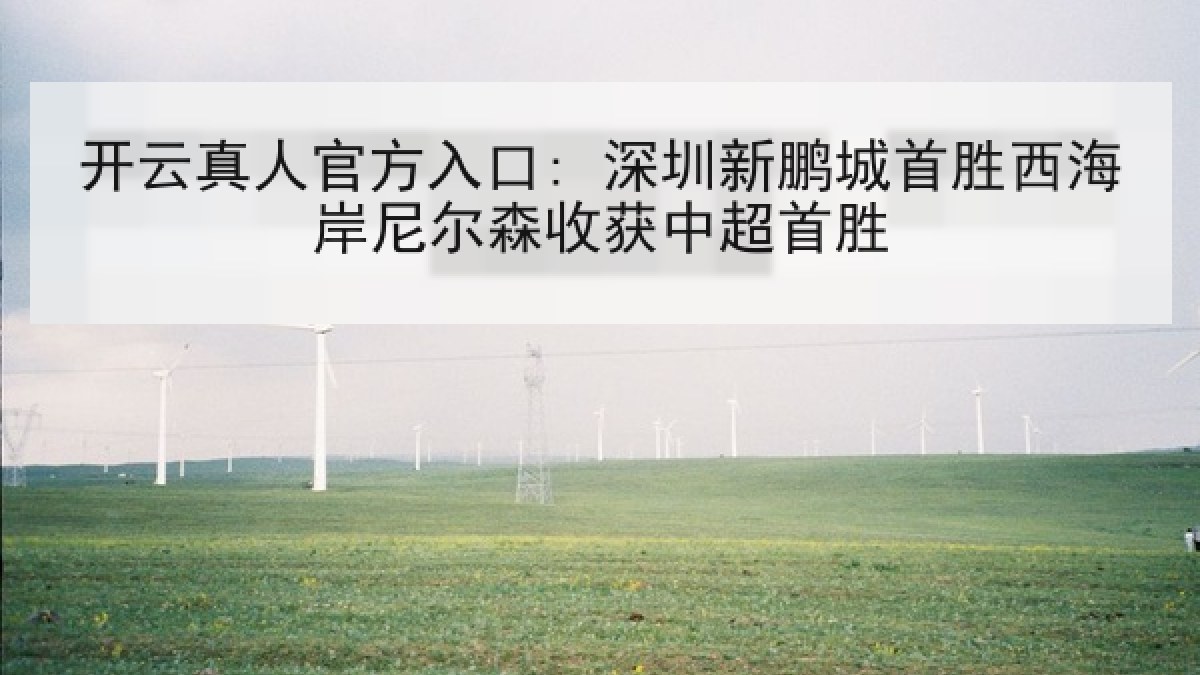 开云真人官方入口: 深圳新鹏城首胜西海岸尼尔森收获中超首胜 开云真人官方入口: 深圳新鹏城首胜西海岸尼尔森收获中超首胜
