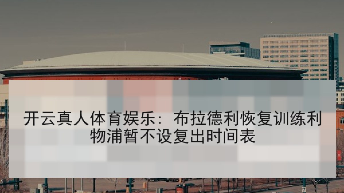 开云真人体育娱乐: 布拉德利恢复训练利物浦暂不设复出时间表
