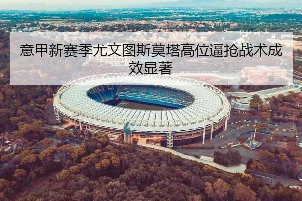 意甲新赛季尤文图斯莫塔高位逼抢战术成效显著