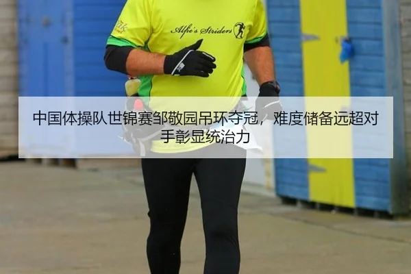 中国体操队世锦赛邹敬园吊环夺冠，难度储备远超对手彰显统治力