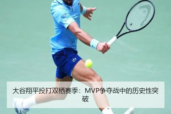 大谷翔平投打双栖赛季：MVP争夺战中的历史性突破