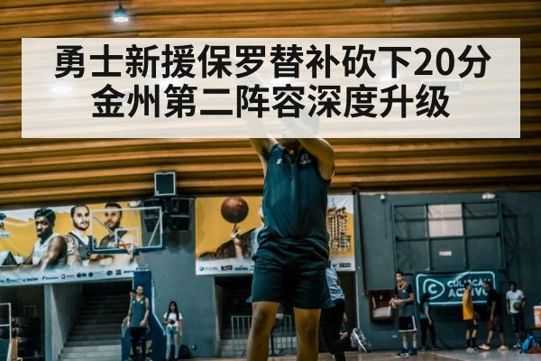 勇士新援保罗替补砍下20分 金州第二阵容深度升级