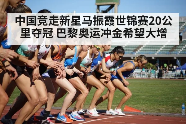 中国竞走新星马振霞世锦赛20公里夺冠 巴黎奥运冲金希望大增
