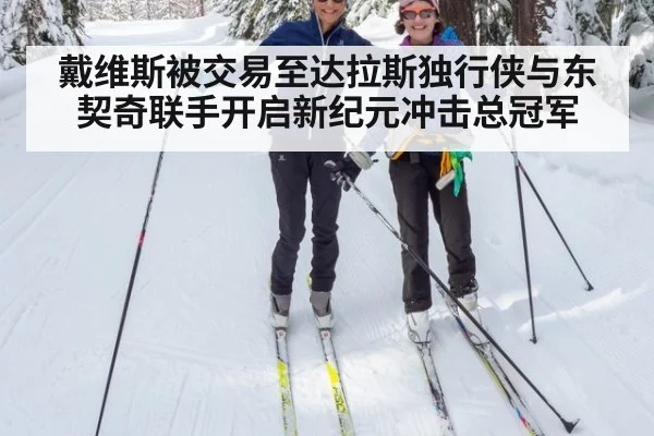 戴维斯被交易至达拉斯独行侠与东契奇联手开启新纪元冲击总冠军