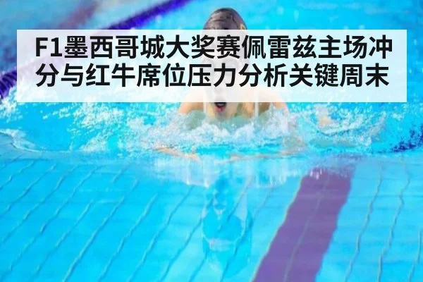 F1墨西哥城大奖赛佩雷兹主场冲分与红牛席位压力分析关键周末