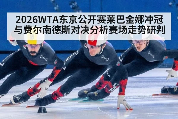 2026WTA东京公开赛莱巴金娜冲冠与费尔南德斯对决分析赛场走势研判